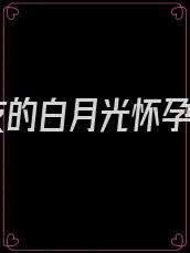男友的白月光怀孕了