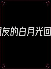 男朋友的白月光回来
