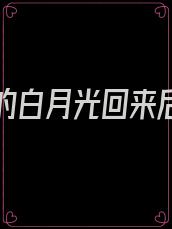 男朋友的白月光回来后,我想分手了