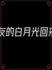 男朋友的白月光回来后