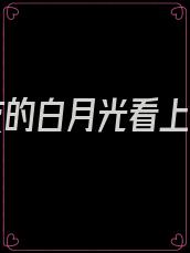 男朋友的白月光看上我了
