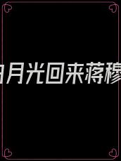 白月光回来蒋穆