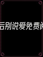离开后别说爱免费阅读