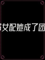 穿书女配她成了团宠