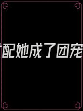 穿书女配她成了团宠大佬