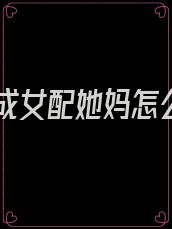 穿书成女配她妈怎么办