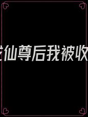穿成仙尊后我被收了