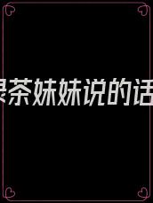 绿茶妹妹说的话