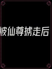 被仙尊掳走后