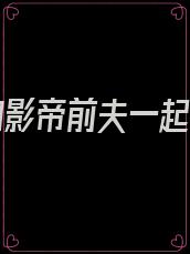 被迫和影帝前夫一起营业