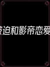 被迫和影帝恋爱