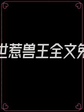 误入兽世惹兽王全文免费阅读完结