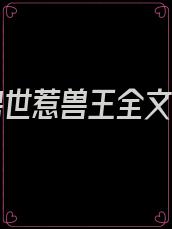 误入兽世惹兽王全文阅读