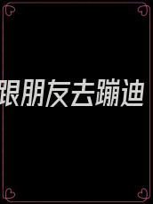 跟朋友去蹦迪