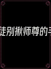 逆徒别揪师尊的毛
