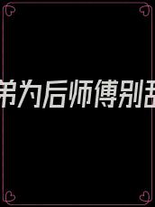 逆徒弟为后师傅别乱来