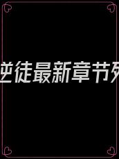 逍遥逆徒最新章节列表