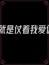 那就是仗着我爱你
