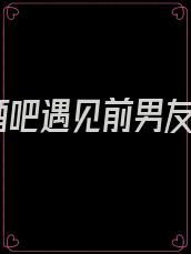 酒吧遇见前男友