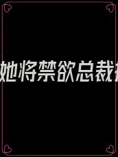 重生后,她将禁欲总裁撩翻了免费阅读