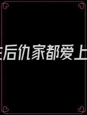 重生后仇家都爱上我
