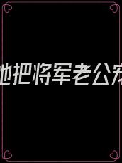 重生后她把将军老公宠上天是什么小说