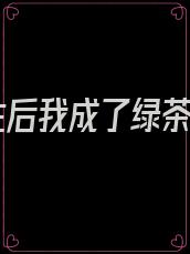 重生后我成了绿茶女