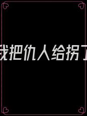 重生后我把仇人给拐了全文免费阅读