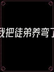 重生后我把徒弟养弯了28章免费阅读