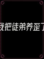 重生后我把徒弟养歪了全文免费阅读