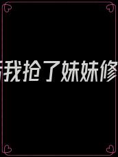 重生后我抢了妹妹修罗场