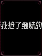 重生后我抢了继妹的靠山
