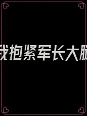 重生后我抱紧军长大腿原创