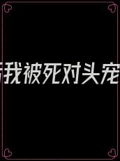 重生后我被死对头宠坏了