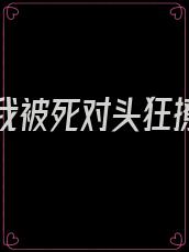 重生后我被死对头狂撩免费阅读