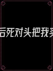 重生后死对头把我买了