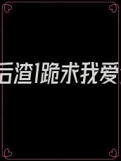 重生后渣1跪求我爱他