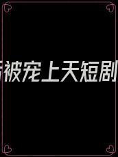 重生后被宠上天短剧87