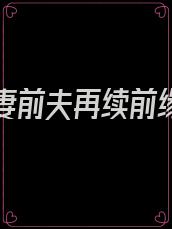 重生娇妻前夫再续前缘绝不负你深情