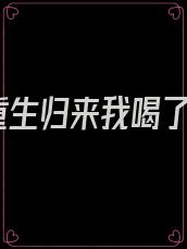 重生归来我喝了