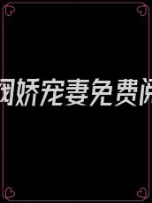 闪婚财阀娇宠妻免费阅读全文无弹窗