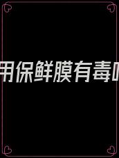 食用保鲜膜有毒吗