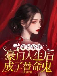 姐姐抢我豪门人生后，成了替命鬼全文在线阅读 林淼顾炎小说全本无弹窗