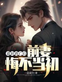 意识消亡后，前妻悔不当初林之航陈可馨全本大结局阅读