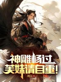 神雕杨过：芙妹请自重！杨过郭芙小说精彩章节在线阅读