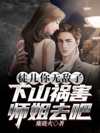 徒儿你无敌了，下山祸害师姐去吧楚天赵若曦小说全部章节目录