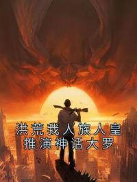 主角叫白泽帝俊的小说是什么 洪荒我人族人皇推演神话大罗全文免费阅读