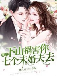 《徒儿，下山祸害你七个未婚夫去》小说最新章节免费试读（完整版未删节）