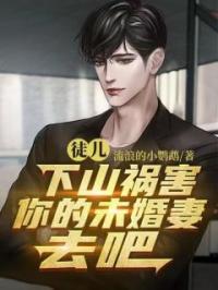 徒儿，下山祸害你的未婚妻去吧张狂李卓君全本大结局阅读
