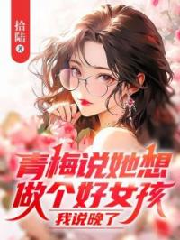 青梅说她想做个好女孩，我说晚了全文在线阅读 陆晴柔方豪小说全本无弹窗